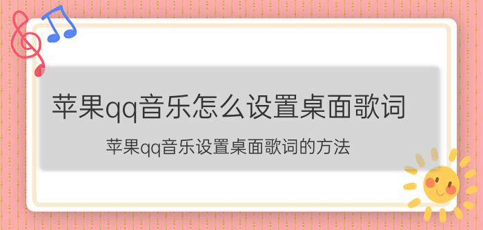 苹果qq音乐怎么设置桌面歌词 苹果qq音乐设置桌面歌词的方法